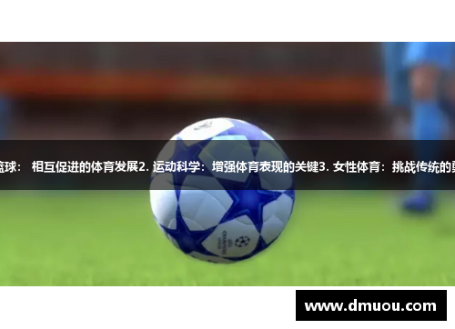 1.足球与篮球： 相互促进的体育发展2. 运动科学：增强体育表现的关键3. 女性体育：挑战传统的勇气与力量